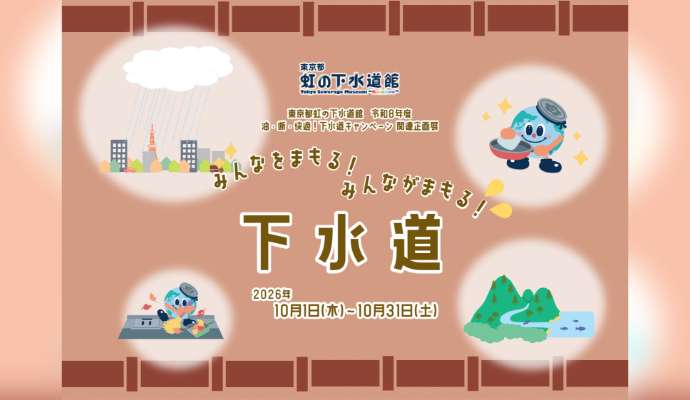 2026年度 油・断・快適！下水道キャンペーン関連企画展「みんなをまもる！みんながまもる！下水道」＜東京都虹の下水道館＞
